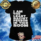 Official I Am The Least Racist Person In This Room Shirt Ladies tee
