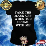 Take The Mask Off When You Speak With Me Shirt Ladies tee