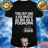 This Guy Has A Dog Whistle As Big As A Foghorn 2020 Shirt