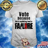 Vote because he's nothing but a failure trump voter shirt