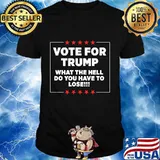 Vote For Trump What the Hell Do You Have To Lose T-Shirt