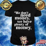 We don't need money we have plenty of money quote donald trump election shirt