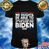 We Oughta Be Able To Walk And Chew Gum Biden 2020 Shirt
