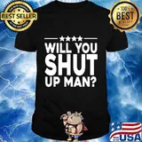 Will You Shut Up Man, Will You Hust Shut Up Man T-Shirt
