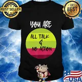 You Are All Talk And No Action Shirt