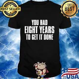 You had eight years to get it done presidential debate 2020 shirt