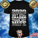 2020 isn't still crazier than my wife shirt