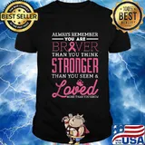 Always Remember You Are Braver Than You Think Stronger Than You Seem And Loved More Than You Knows Breast Cancer Survivor Shirt
