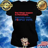 Bad Things Happen In Philadelpia Especially When People Vote Shirt Ladies tee