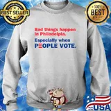 Bad Things Happen In Philadelpia Especially When People Vote Shirt Sweater
