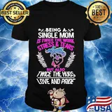 Being a single mom is twice the work stress and tears but also twice the hugs love and pride shirt