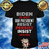 Biden Is Not Our President Biden Resist Persist Insist Wethe People Election Shirt