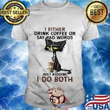 Black cat i either drink coffee or say bad words just kidding i do both shirt