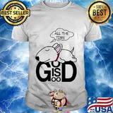 Dog all the time god is good shirt