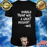 Donald Trump Was A Great President Was Essential Shirt