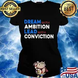 Dream With Ambition Lead With Conviction Election Shirt Ladies tee