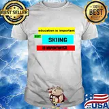 Education Is Important But Skiing Is Importanter Shirt