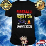 Fireball Because No Great Riding Story Ever Started With Someone Eating A Salad Shirt