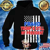 Fraud Trump Is Still My President American Flag Shirt Hoodie