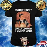 Goodfellas funny how like a clown I amuse you shirt