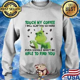 Grinch touch my coffee i will slap so hard even google won't be able to find you s Sweater