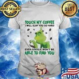Grinch touch my coffee i will slap so hard even google won't be able to find you shirt