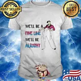 Harry styles we'll be a fine line we'll be alright shirt
