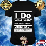 I Do What I Want Where I Want When I Want As Long As My Wife Says It's Ok Shirt