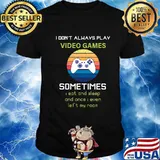 I Don't Always Play Video Games Sometimes I Eat And Sleep And Once I Even Left My Room Shirt