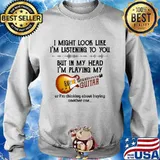 I'm listening to you but in my head i'm playing my guitar s Sweater