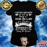 I Never Dreamed Son In Law Of A Freakin' Awesome Mother In Law But Here I Am Living The Dream Shirt Ladies tee
