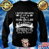I Never Dreamed Son In Law Of A Freakin' Awesome Mother In Law But Here I Am Living The Dream Shirt Sweater