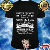 I Never Dreamed Son In Law Of A Freakin' Awesome Mother In Law But Here I Am Living The Dream Shirt