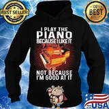 I play the piano because i like it not because i'm good at it s Hoodie