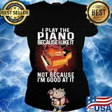 I play the piano because i like it not because i'm good at it s Ladies tee