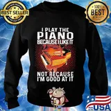 I play the piano because i like it not because i'm good at it s Sweater