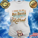 I Used To Be A Bus Driver But I’m Better Now Since I Retired Quote Shirt Ladies tee