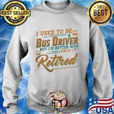 I Used To Be A Bus Driver But I’m Better Now Since I Retired Quote Shirt Sweater