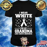I wear white lung cancer awareness i wear white for my grandma shirt