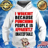 I Workout Because Punching People Is Apparently Unacceptable Shirt Hoodie