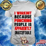 I Workout Because Punching People Is Apparently Unacceptable Shirt