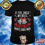 If you jingle my bells i'll give you a white merry christmas shirt