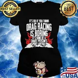 It's ok if you think drag racing is boring it's kind of a smart person's sport anyways s Ladies tee