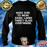Make Sure To Wear Shoes Ladies There's Glass Everywhere Shirt Sweater