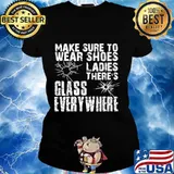 Make Sure To Wear Shoes Ladies There’s Glass Every Where Quote Shirt Ladies tee