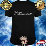 Mr. Trump, Are You A Sore Loser Quote Election Shirt
