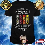 Never underestimate a woman who watches game of throne and was born in june shirt