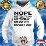 Nope Not Today Trump Lost Not Tomorrow Not Next Week How About Never Quote Biden Presidential Election Shirt Hoodie