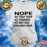 Nope Not Today Trump Lost Not Tomorrow Not Next Week How About Never Quote Biden Presidential Election Shirt Ladies tee