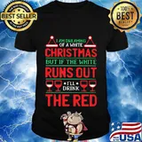 Official I Am Dreaming Of A White Christmas But If The White Runs Out I'll Drink The Red Shirt